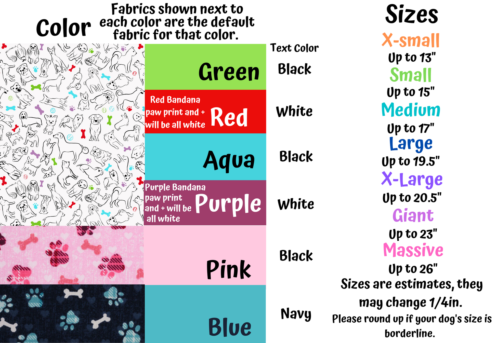 This photo shows color and size options. Sizes are listed in the description. The first fabric has white background with different breeds of dogs drawn in black and bones, paws, and tennis balls in the colors aqua, red, purple, and green it is the default fabric for those fabric colors. The pink and blue fabrics have plaid paws in their corrisponding colors and paws in pink for pink and white for blue. Blue's background is more navy.